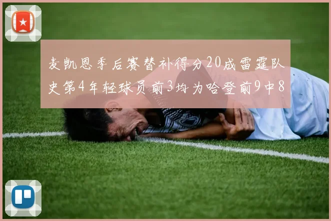 麦凯恩季后赛替补得分20成雷霆队史第4年轻球员前3均为哈登前9中8席次占据