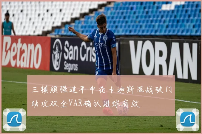 三镇顽强追平申花卡迪斯混战破门助攻双全VAR确认进球有效