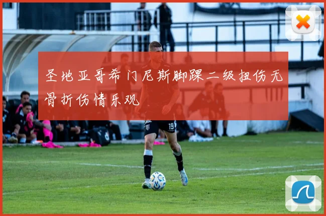 圣地亚哥希门尼斯脚踝二级扭伤无骨折伤情乐观