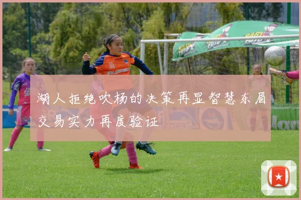 湖人拒绝吹杨的决策再显智慧东眉交易实力再度验证