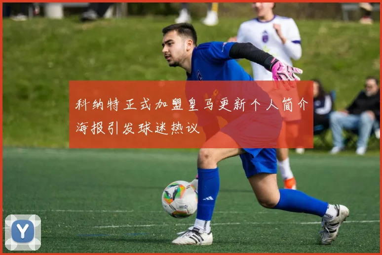 科纳特正式加盟皇马更新个人简介海报引发球迷热议